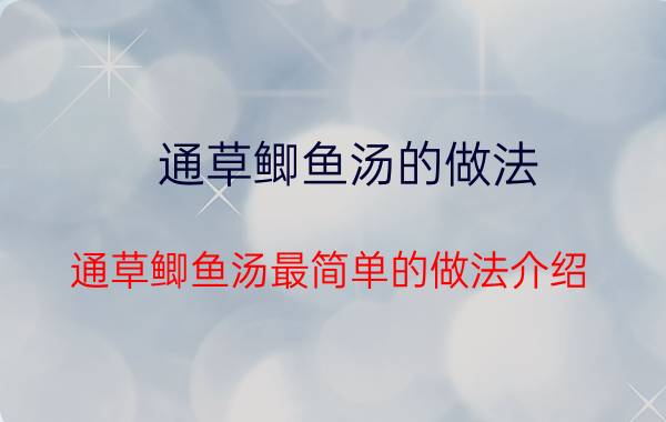 通草鲫鱼汤的做法 通草鲫鱼汤最简单的做法介绍